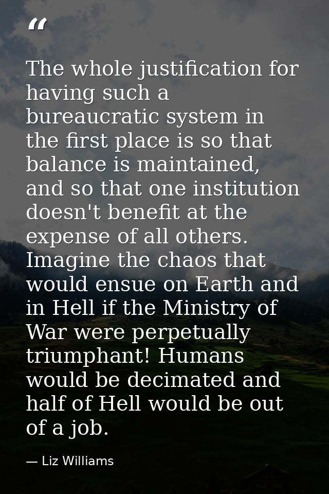 The whole justification for having such a bureaucratic system in the first place is so that balance is maintained, and s — Liz Williams