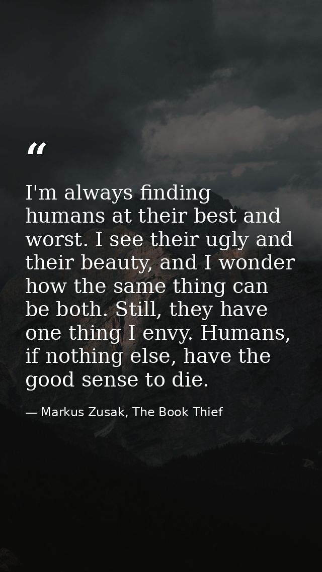 I'm always finding humans at their best and worst. I see their ugly and their beauty, and I wonder how the same thing ca — Markus Zusak, The Book Thief