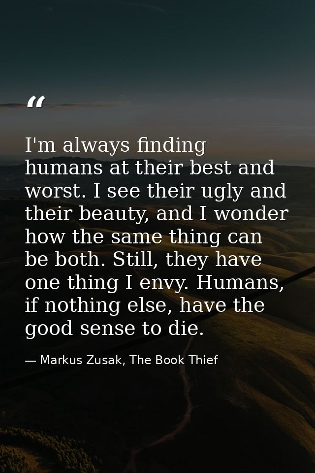 I'm always finding humans at their best and worst. I see their ugly and their beauty, and I wonder how the same thing ca — Markus Zusak, The Book Thief