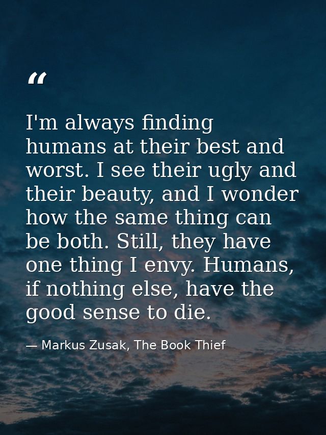 I'm always finding humans at their best and worst. I see their ugly and their beauty, and I wonder how the same thing ca — Markus Zusak, The Book Thief