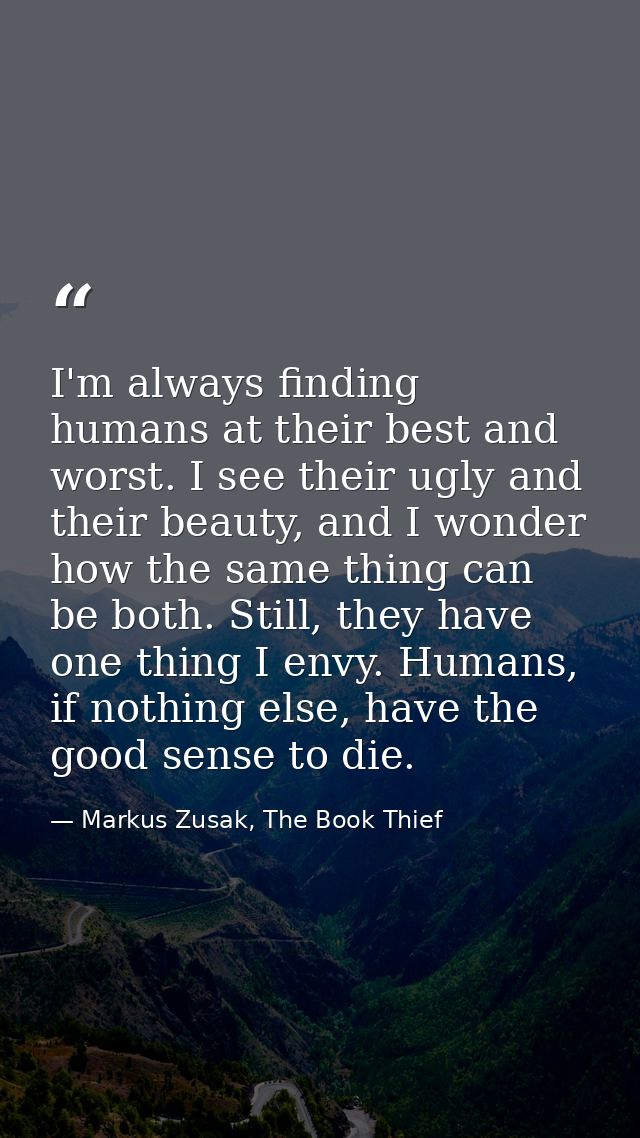 I'm always finding humans at their best and worst. I see their ugly and their beauty, and I wonder how the same thing ca — Markus Zusak, The Book Thief