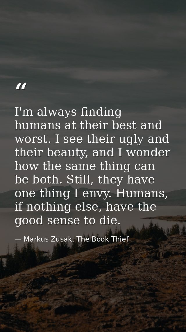 I'm always finding humans at their best and worst. I see their ugly and their beauty, and I wonder how the same thing ca — Markus Zusak, The Book Thief