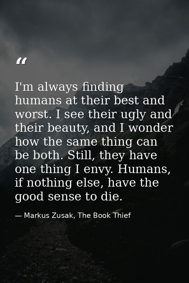 I'm always finding humans at their best and worst. I see their ugly and their beauty, and I wonder how the same thing ca — Markus Zusak, The Book Thief