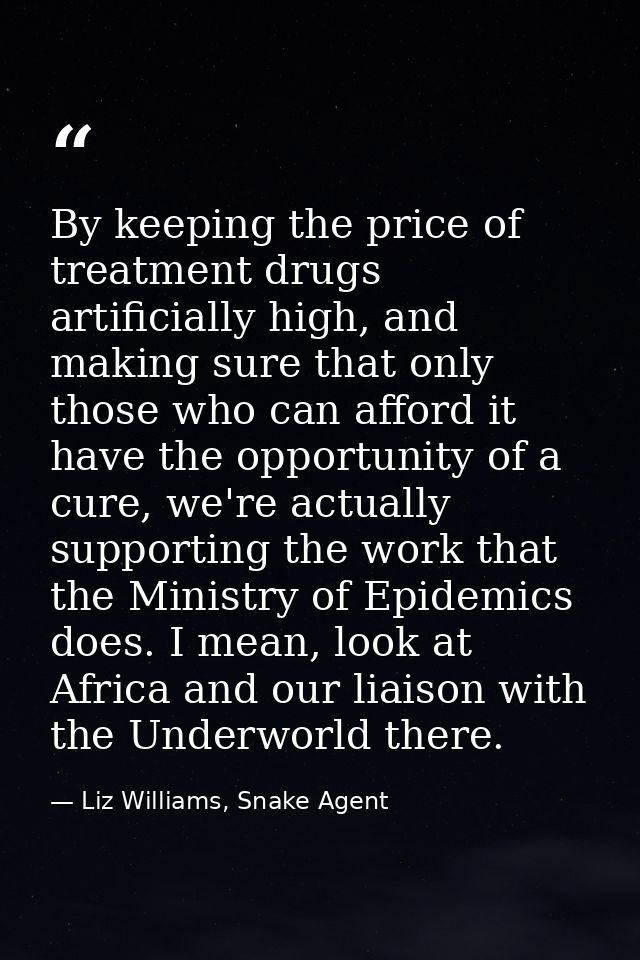 By keeping the price of treatment drugs artificially high, and making sure that only those who can afford it have the op — Liz Williams, Snake Agent