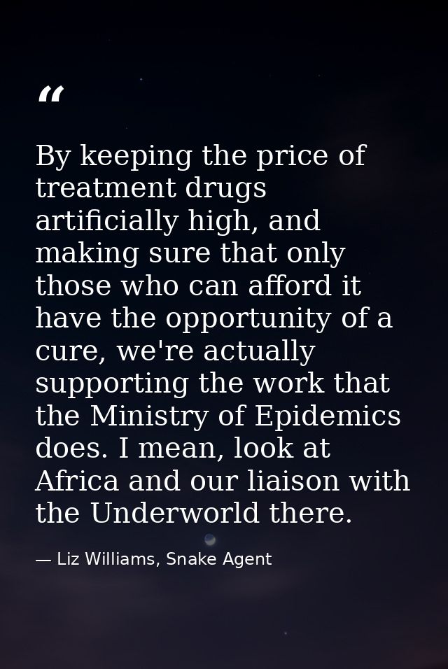 By keeping the price of treatment drugs artificially high, and making sure that only those who can afford it have the op — Liz Williams, Snake Agent