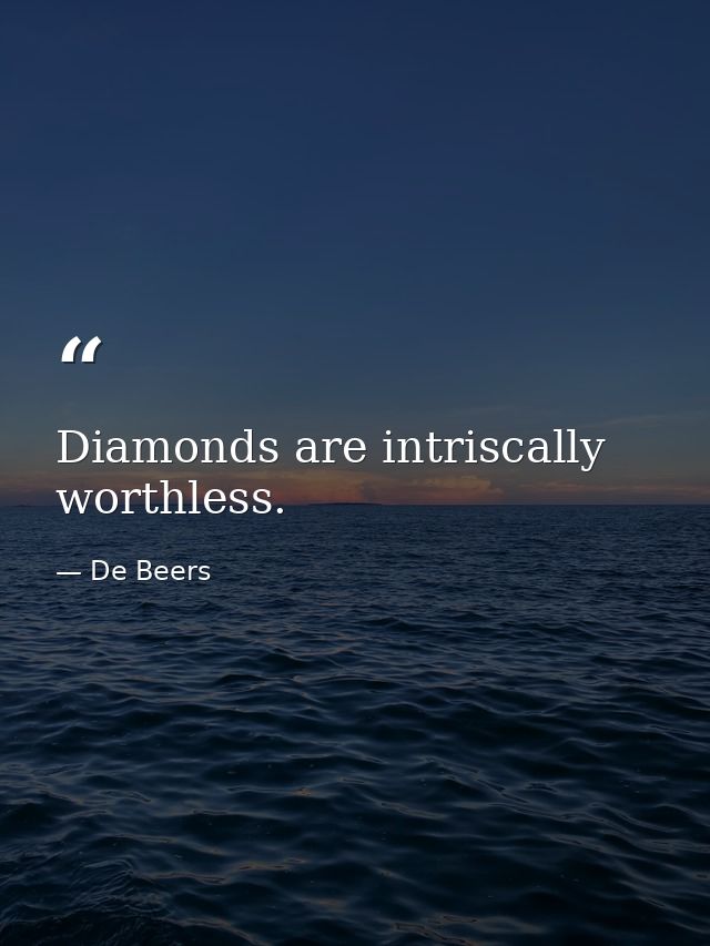 Diamonds are intriscally worthless. — De Beers