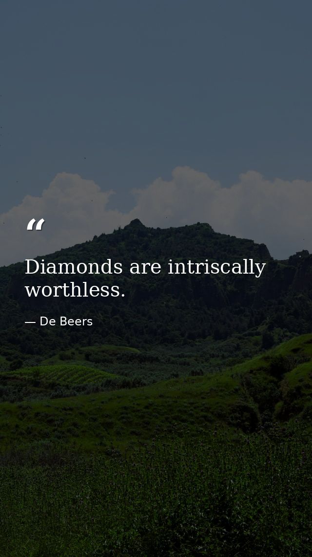 Diamonds are intriscally worthless. — De Beers