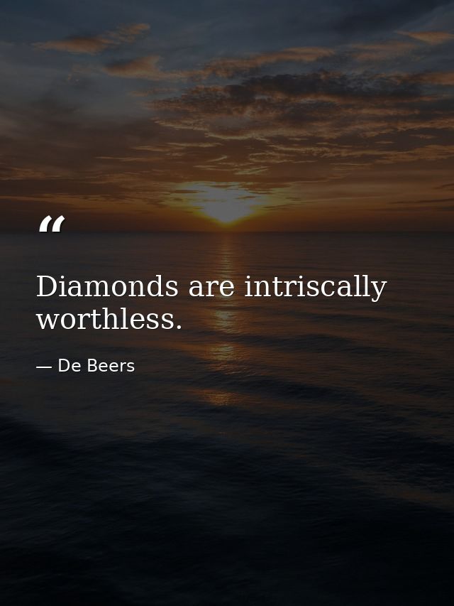 Diamonds are intriscally worthless. — De Beers