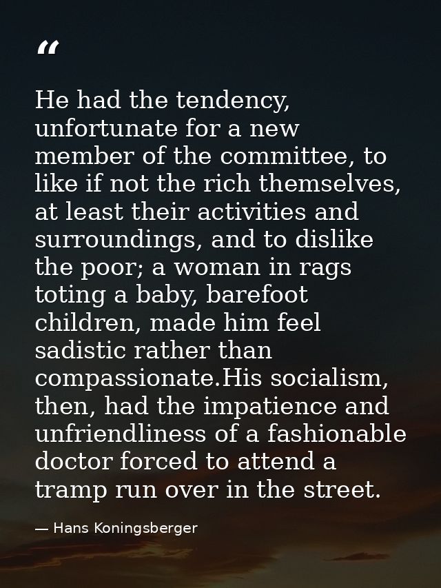 He had the tendency, unfortunate for a new member of the committee, to like if not the rich themselves, at least their a — Hans Koningsberger