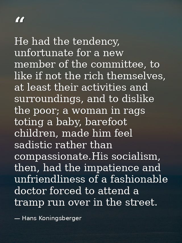 He had the tendency, unfortunate for a new member of the committee, to like if not the rich themselves, at least their a — Hans Koningsberger