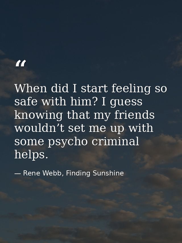 When did I start feeling so safe with him? I guess knowing that my friends wouldn’t set me up with some psycho criminal  — Rene Webb, Finding Sunshine