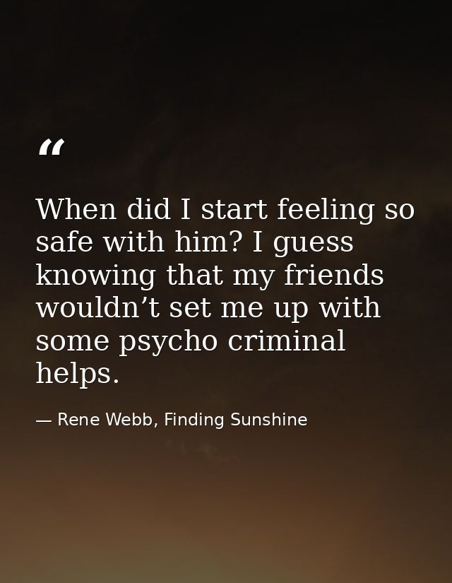 When did I start feeling so safe with him? I guess knowing that my friends wouldn’t set me up with some psycho criminal  — Rene Webb, Finding Sunshine