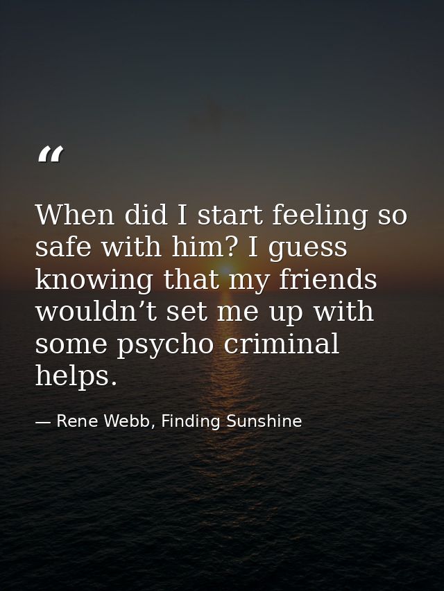 When did I start feeling so safe with him? I guess knowing that my friends wouldn’t set me up with some psycho criminal  — Rene Webb, Finding Sunshine
