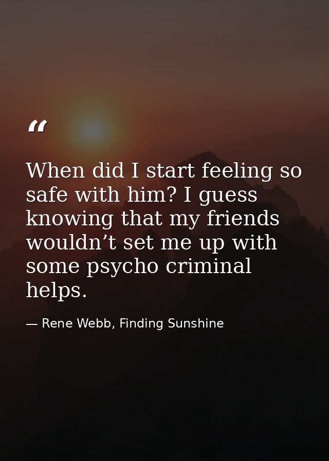 When did I start feeling so safe with him? I guess knowing that my friends wouldn’t set me up with some psycho criminal  — Rene Webb, Finding Sunshine