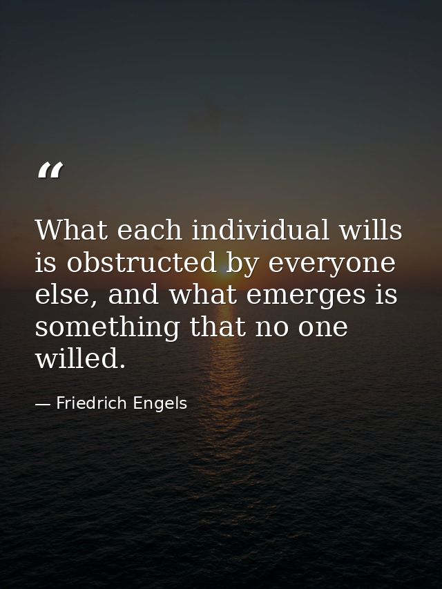 What each individual wills is obstructed by everyone else, and what emerges is something that no one willed. — Friedrich Engels