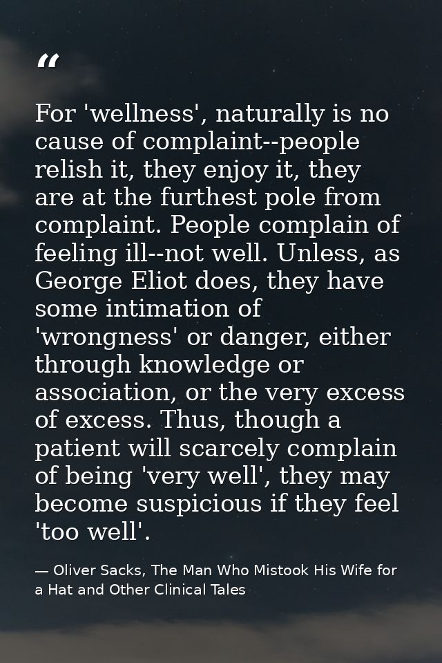 For 'wellness', naturally is no cause of complaint--people relish it, they enjoy it, they are at the furthest pole from  — Oliver Sacks, The Man Who Mistook His Wife for a Hat and Other Clinical Tales