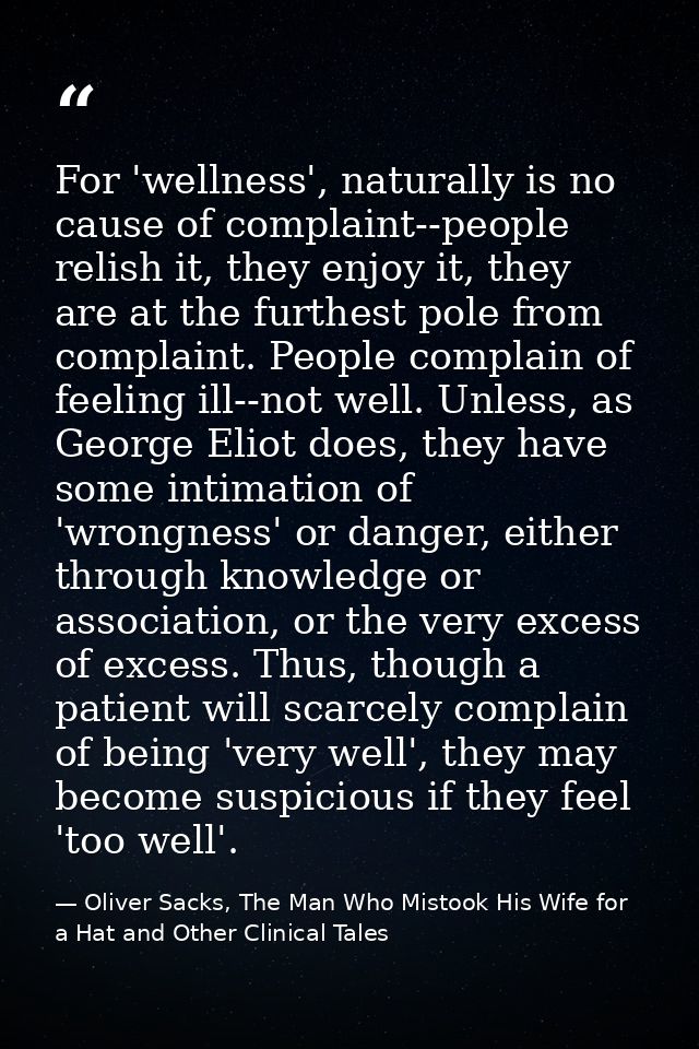 For 'wellness', naturally is no cause of complaint--people relish it, they enjoy it, they are at the furthest pole from  — Oliver Sacks, The Man Who Mistook His Wife for a Hat and Other Clinical Tales