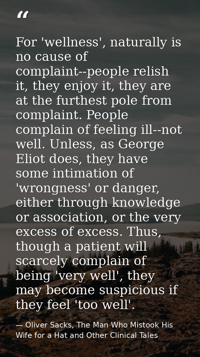 For 'wellness', naturally is no cause of complaint--people relish it, they enjoy it, they are at the furthest pole from  — Oliver Sacks, The Man Who Mistook His Wife for a Hat and Other Clinical Tales