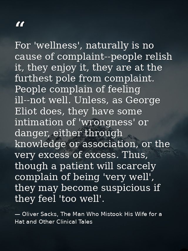 For 'wellness', naturally is no cause of complaint--people relish it, they enjoy it, they are at the furthest pole from  — Oliver Sacks, The Man Who Mistook His Wife for a Hat and Other Clinical Tales