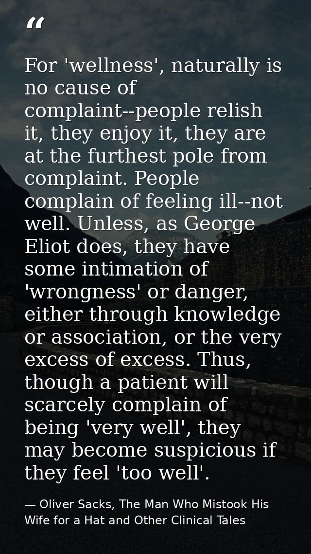 For 'wellness', naturally is no cause of complaint--people relish it, they enjoy it, they are at the furthest pole from  — Oliver Sacks, The Man Who Mistook His Wife for a Hat and Other Clinical Tales