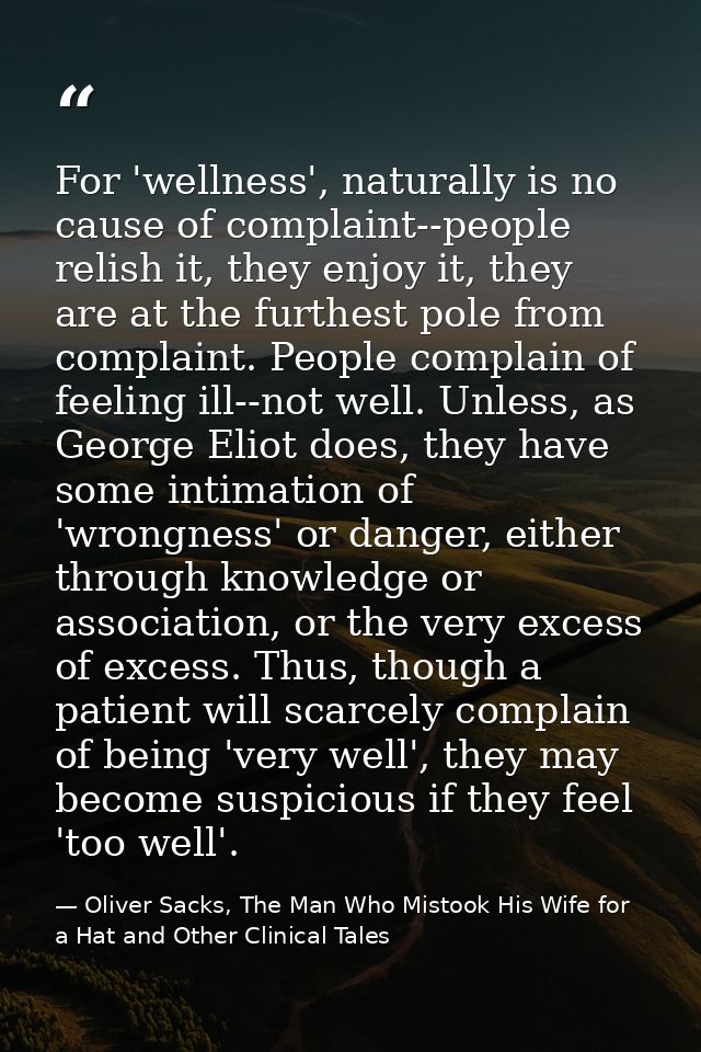 For 'wellness', naturally is no cause of complaint--people relish it, they enjoy it, they are at the furthest pole from  — Oliver Sacks, The Man Who Mistook His Wife for a Hat and Other Clinical Tales