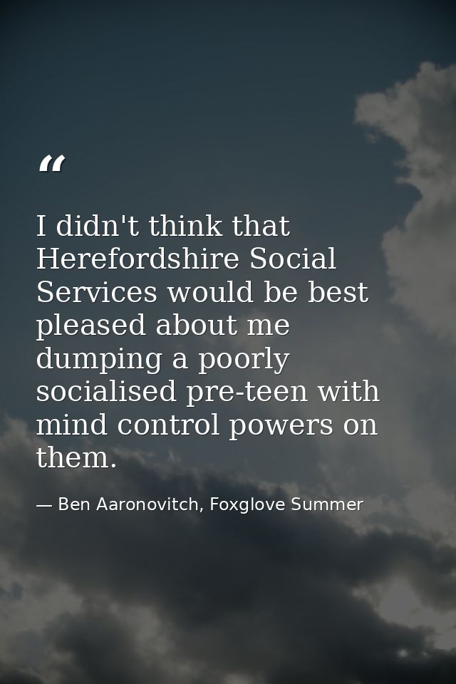 I didn't think that Herefordshire Social Services would be best pleased about me dumping a poorly socialised pre-teen wi — Ben Aaronovitch, Foxglove Summer