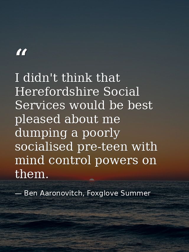 I didn't think that Herefordshire Social Services would be best pleased about me dumping a poorly socialised pre-teen wi — Ben Aaronovitch, Foxglove Summer