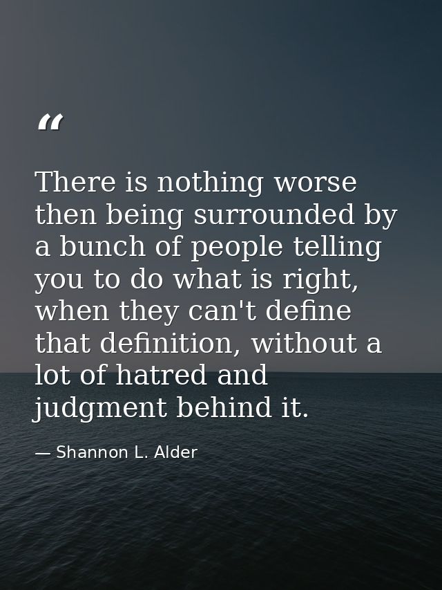 There is nothing worse then being surrounded by a bunch of people telling you to do what is right, when they can't defin — Shannon L. Alder