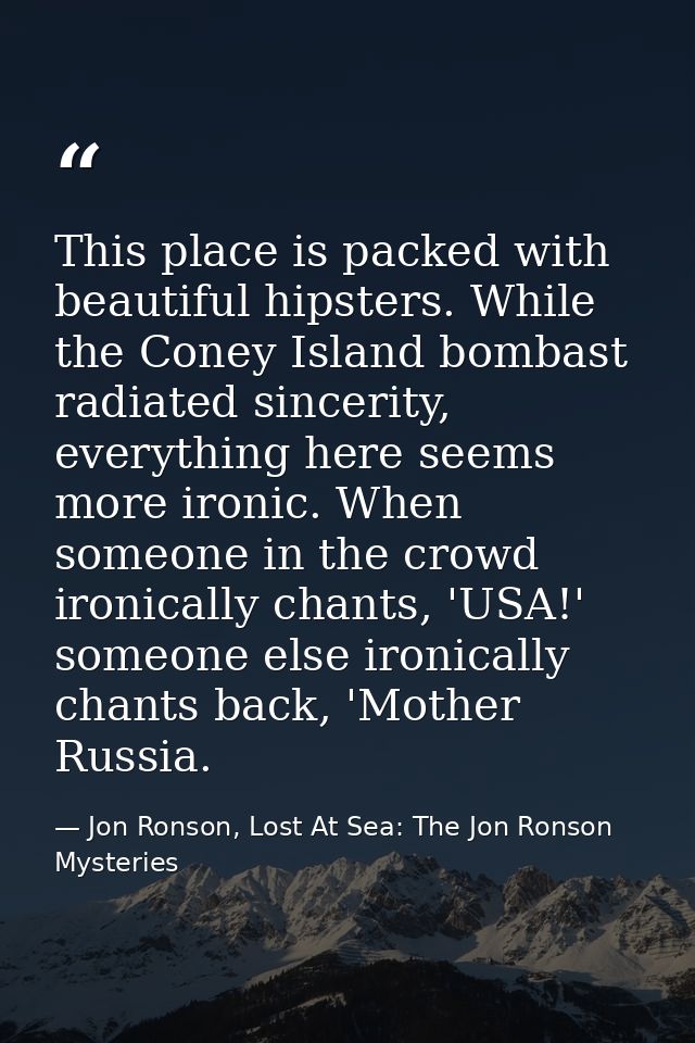 This place is packed with beautiful hipsters. While the Coney Island bombast radiated sincerity, everything here seems m — Jon Ronson, Lost At Sea: The Jon Ronson Mysteries