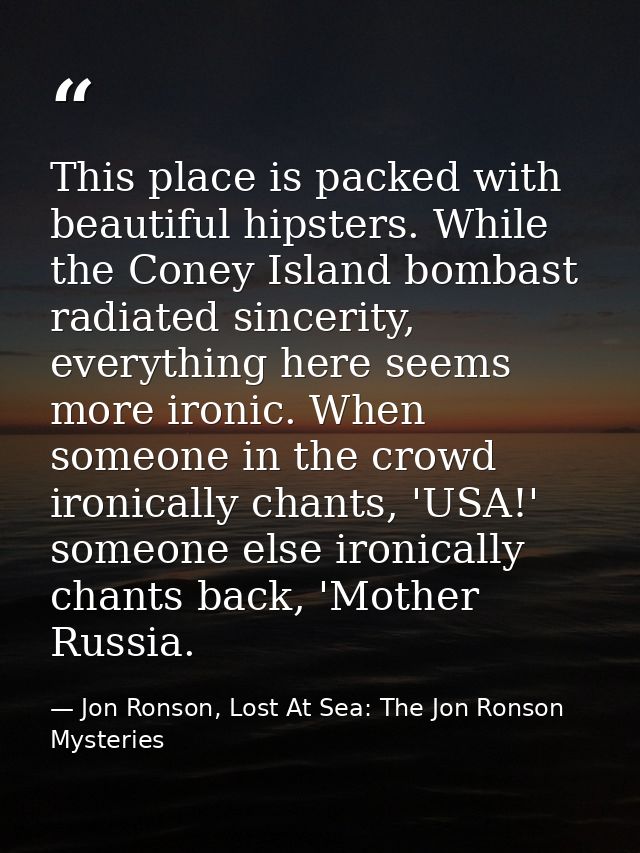 This place is packed with beautiful hipsters. While the Coney Island bombast radiated sincerity, everything here seems m — Jon Ronson, Lost At Sea: The Jon Ronson Mysteries