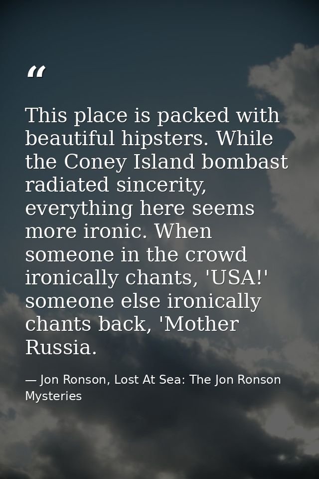 This place is packed with beautiful hipsters. While the Coney Island bombast radiated sincerity, everything here seems m — Jon Ronson, Lost At Sea: The Jon Ronson Mysteries