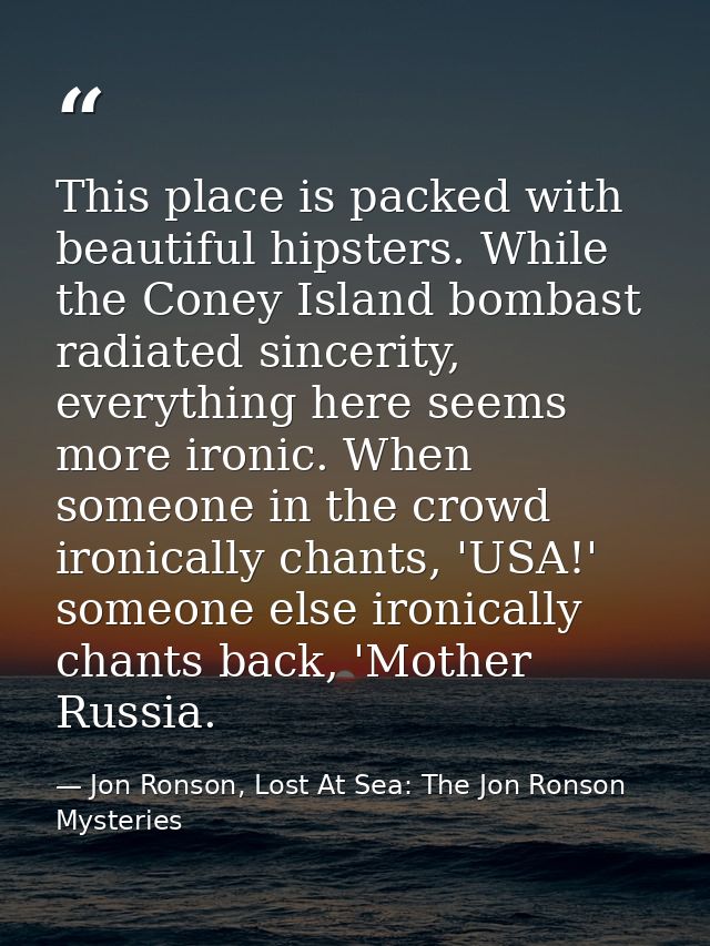 This place is packed with beautiful hipsters. While the Coney Island bombast radiated sincerity, everything here seems m — Jon Ronson, Lost At Sea: The Jon Ronson Mysteries