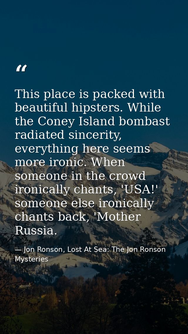 This place is packed with beautiful hipsters. While the Coney Island bombast radiated sincerity, everything here seems m — Jon Ronson, Lost At Sea: The Jon Ronson Mysteries