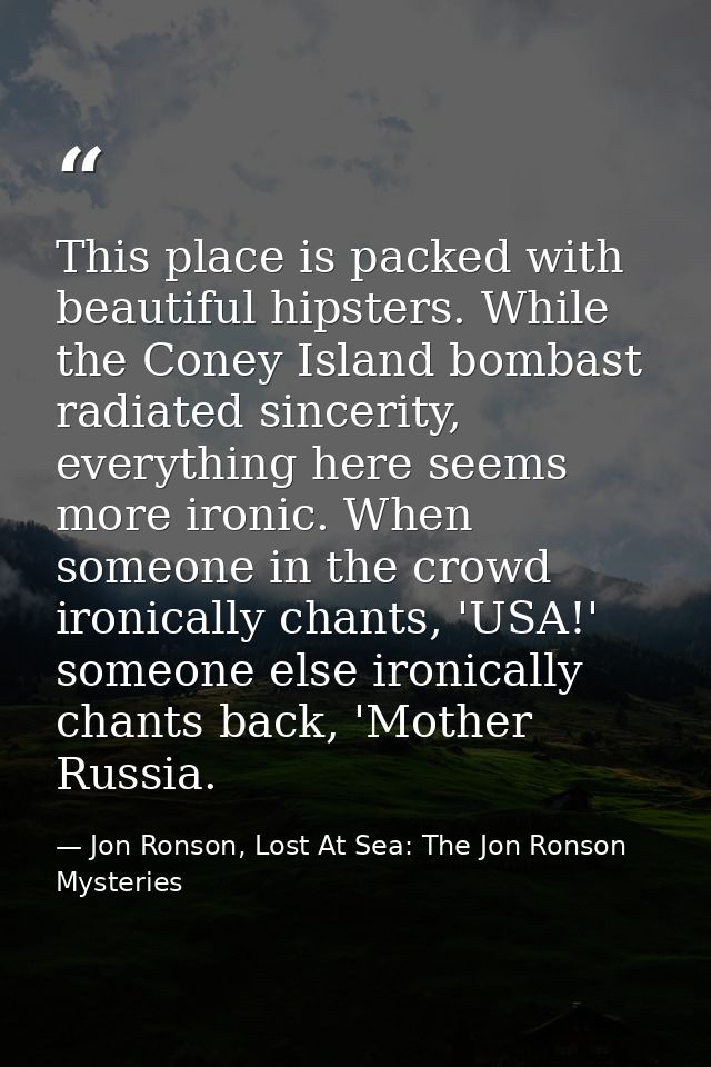 This place is packed with beautiful hipsters. While the Coney Island bombast radiated sincerity, everything here seems m — Jon Ronson, Lost At Sea: The Jon Ronson Mysteries