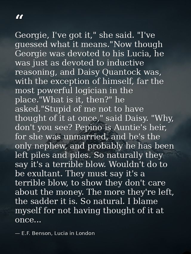 Georgie, I've got it," she said. "I've guessed what it means."Now though Georgie was devoted to his Lucia, he was just a — E.F. Benson, Lucia in London
