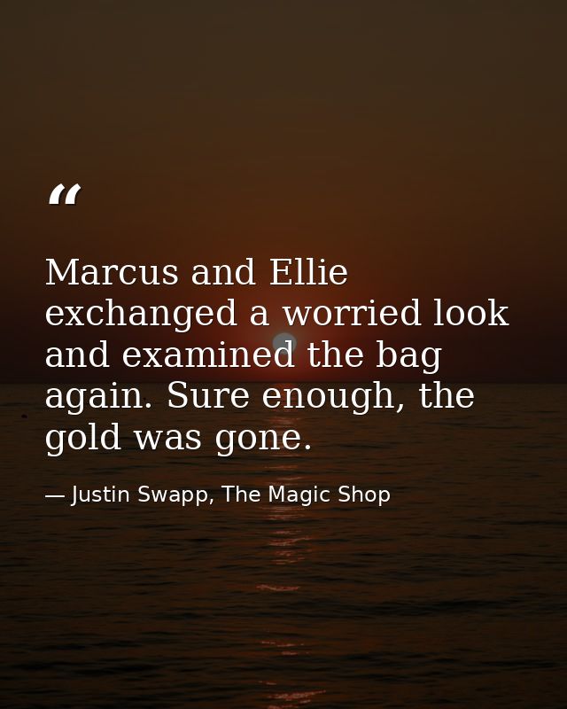 Marcus and Ellie exchanged a worried look and examined the bag again. Sure enough, the gold was gone. — Justin Swapp, The Magic Shop