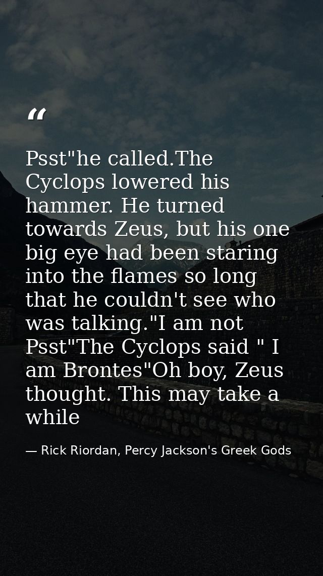 Psst"he called.The Cyclops lowered his hammer. He turned towards Zeus, but his one big eye had been staring into the fla — Rick Riordan, Percy Jackson's Greek Gods