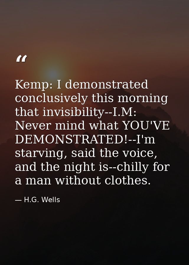 Kemp: I demonstrated conclusively this morning that invisibility--I.M: Never mind what YOU'VE DEMONSTRATED!--I'm starvin — H.G. Wells