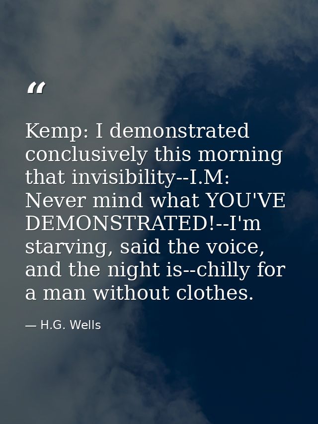 Kemp: I demonstrated conclusively this morning that invisibility--I.M: Never mind what YOU'VE DEMONSTRATED!--I'm starvin — H.G. Wells