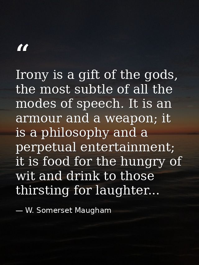 Irony is a gift of the gods, the most subtle of all the modes of speech. It is an armour and a weapon; it is a philosoph — W. Somerset Maugham