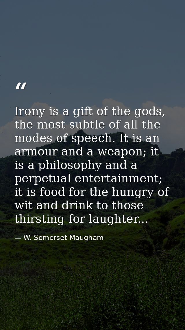Irony is a gift of the gods, the most subtle of all the modes of speech. It is an armour and a weapon; it is a philosoph — W. Somerset Maugham