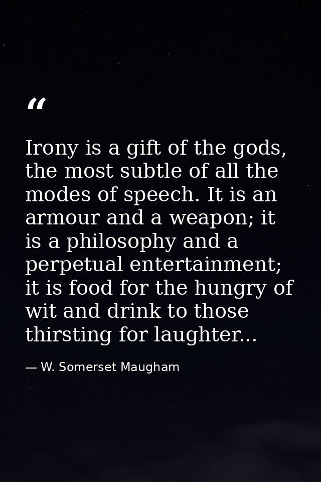 Irony is a gift of the gods, the most subtle of all the modes of speech. It is an armour and a weapon; it is a philosoph — W. Somerset Maugham