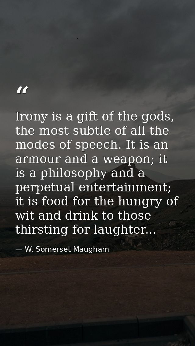 Irony is a gift of the gods, the most subtle of all the modes of speech. It is an armour and a weapon; it is a philosoph — W. Somerset Maugham