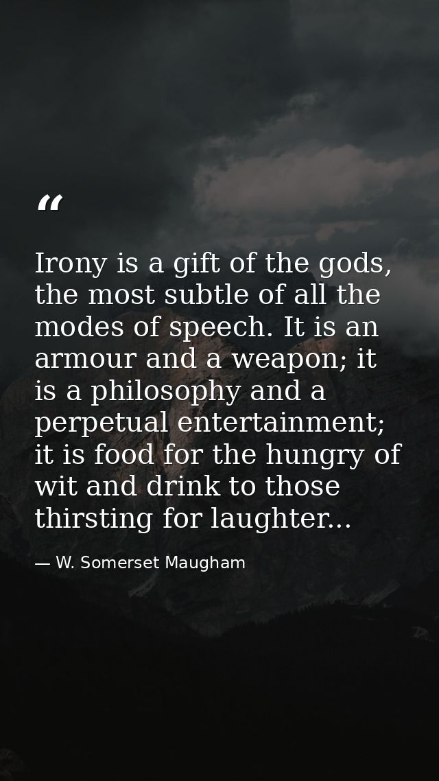 Irony is a gift of the gods, the most subtle of all the modes of speech. It is an armour and a weapon; it is a philosoph — W. Somerset Maugham