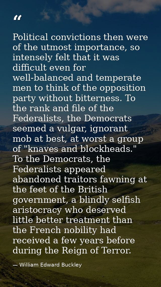 Political convictions then were of the utmost importance, so intensely felt that it was difficult even for well-balanced — William Edward Buckley