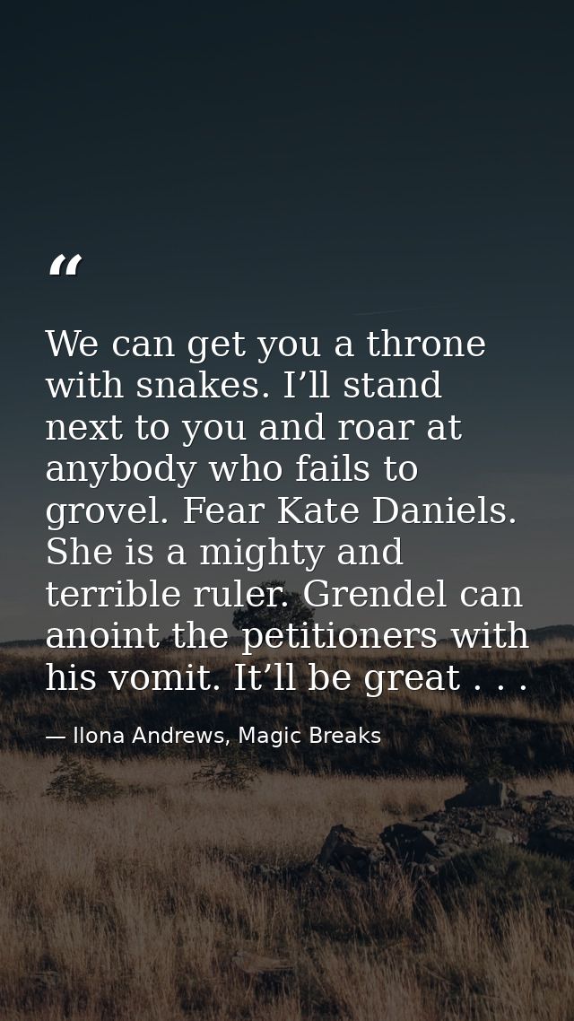 We can get you a throne with snakes. I’ll stand next to you and roar at anybody who fails to grovel. Fear Kate Daniels.  — Ilona Andrews, Magic Breaks