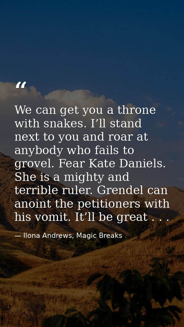 We can get you a throne with snakes. I’ll stand next to you and roar at anybody who fails to grovel. Fear Kate Daniels.  — Ilona Andrews, Magic Breaks