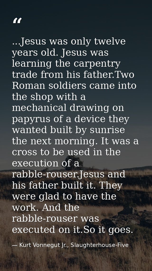 ...Jesus was only twelve years old. Jesus was learning the carpentry trade from his father.Two Roman soldiers came into  — Kurt Vonnegut Jr., Slaughterhouse-Five