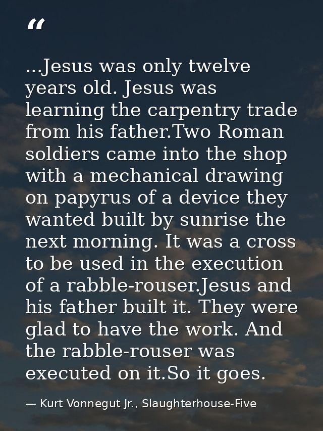 ...Jesus was only twelve years old. Jesus was learning the carpentry trade from his father.Two Roman soldiers came into  — Kurt Vonnegut Jr., Slaughterhouse-Five