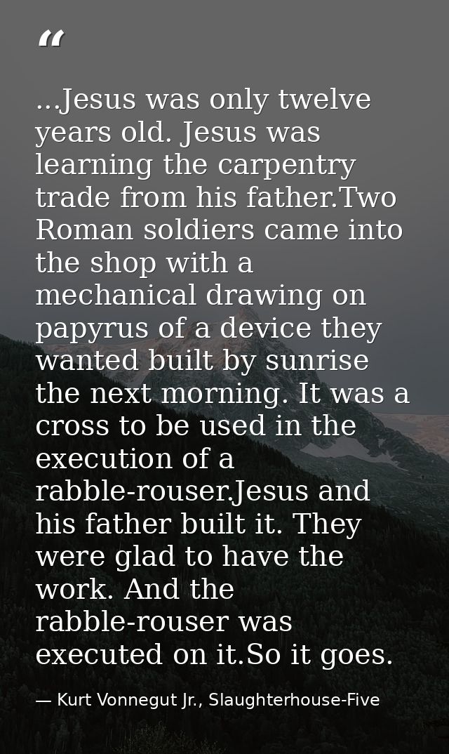 ...Jesus was only twelve years old. Jesus was learning the carpentry trade from his father.Two Roman soldiers came into  — Kurt Vonnegut Jr., Slaughterhouse-Five